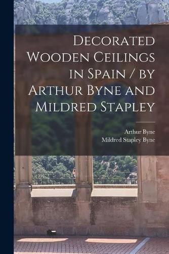 Cover image for Decorated Wooden Ceilings in Spain / by Arthur Byne and Mildred Stapley