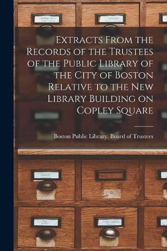 Extracts From the Records of the Trustees of the Public Library of the City of Boston Relative to the New Library Building on Copley Square