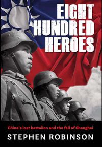 Cover image for Eight Hundred Heroes: China's Lost Battalion and the Fall of Shanghai