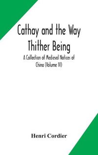 Cover image for Cathay and the Way Thither Being A Collection of Medieval Notices of China (Volume IV)