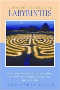 Cover image for The Complete Guide to Labyrinths: Tapping the Sacred Spiral for Power, Protection. Transformation, and Healing