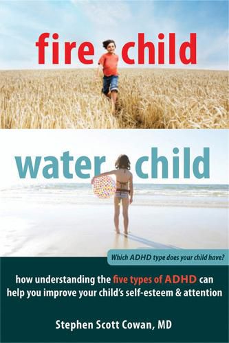 Cover image for Fire Child, Water Child: How Understanding the Five Types of ADHD Can Help You Improve Your Child's Self-Esteem and Attention