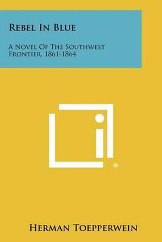 Cover image for Rebel in Blue: A Novel of the Southwest Frontier, 1861-1864