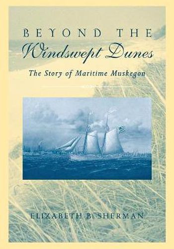 Cover image for Beyond the Windswept Dunes: The Story of Maritime Muskegon