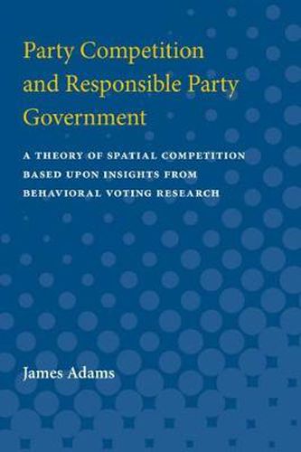 Cover image for Party Competition and Responsible Party Government: A Theory of Spatial Competition Based Upon Insights from Behavioral Voting Research