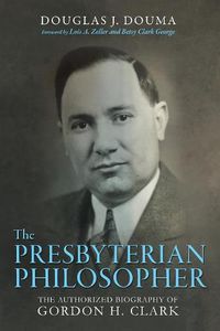 Cover image for The Presbyterian Philosopher: The Authorized Biography of Gordon H. Clark