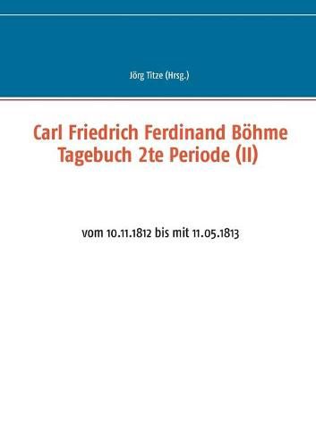 Cover image for Carl Friedrich Ferdinand Boehme Tagebuch 2te Periode (II): vom 10.11.1812 bis mit 11.05.1813