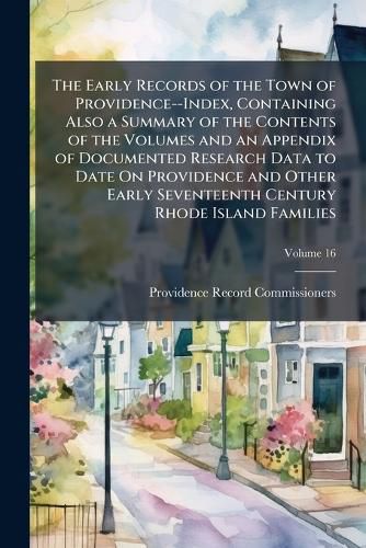 Cover image for The Early Records of the Town of Providence--Index, Containing Also a Summary of the Contents of the Volumes and an Appendix of Documented Research Data to Date on Providence and Other Early Seventeenth Century Rhode Island Families, Volume 16