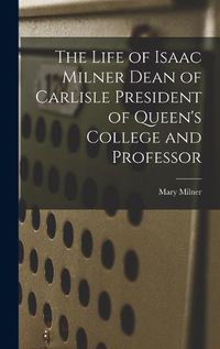 Cover image for The Life of Isaac Milner Dean of Carlisle President of Queen's College and Professor