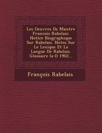 Cover image for Les Oeuvres de Maistre Francois Rabelais: Notice Biographique Sur Rabelais. Notes Sur Le Lexique Et La Langue de Rabelais. Glossaire (A-L) 1902...