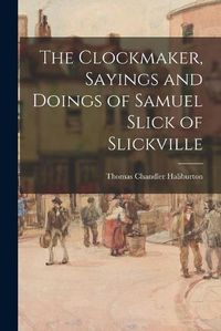 Cover image for The Clockmaker, Sayings and Doings of Samuel Slick of Slickville