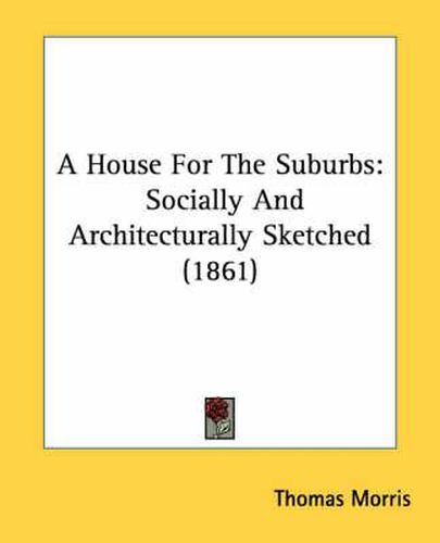 Cover image for A House for the Suburbs: Socially and Architecturally Sketched (1861)