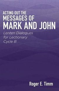 Cover image for Acting Out the Messages of Mark and John: Lenten Dialogues for Lectionary Cycle B