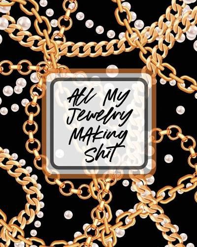 Cover image for All My Jewelry Making Shit: DIY Project Planner Organizer Crafts Hobbies Home Made