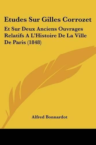 Etudes Sur Gilles Corrozet: Et Sur Deux Anciens Ouvrages Relatifs A L'Histoire de La Ville de Paris (1848)