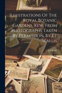 Cover image for Illustrations Of The Royal Botanic Gardens, Kew, From Photographs Taken By Permission, By E.j. Wallis