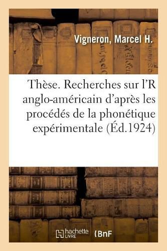 These. Recherches Sur l'r Anglo-Americain d'Apres Les Procedes de la Phonetique Experimentale: Exercices Techniques Preparatoires, Indication de Procedes Sommaires. 2e Edition