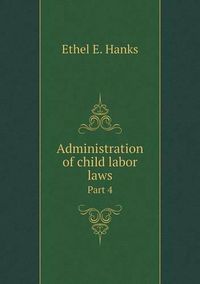 Cover image for Administration of child labor laws Part 4