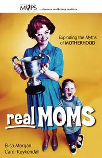 Cover image for Real Moms: Exploding the Myths of Motherhood