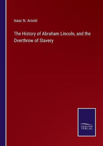 The History of Abraham Lincoln, and the Overthrow of Slavery