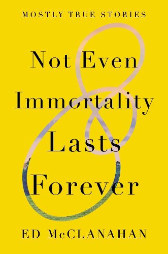 Cover image for Not Even Immortality Lasts Forever: Mostly True Stories