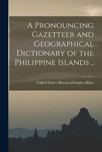 Cover image for A Pronouncing Gazetteer and Geographical Dictionary of the Philippine Islands ..