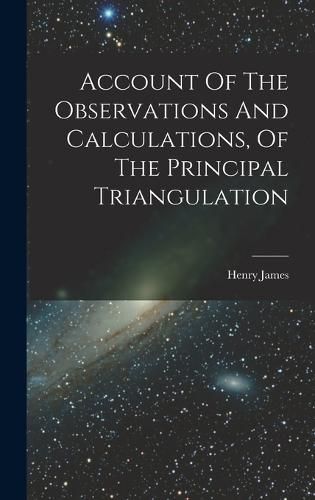 Cover image for Account Of The Observations And Calculations, Of The Principal Triangulation