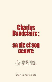 Cover image for Charles Baudelaire - sa vie et son oeuvre: Au-dela des fleurs du mal