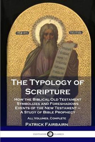 Cover image for The Typology of Scripture: How the Biblical Old Testament Symbolizes and Foreshadows Events of the New Testament - A Study of Bible Prophecy - All Volumes, Complete