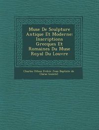 Cover image for Mus E de Sculpture Antique Et Moderne: Inscriptions Grecques Et Romaines Du Mus E Royal Du Louvre