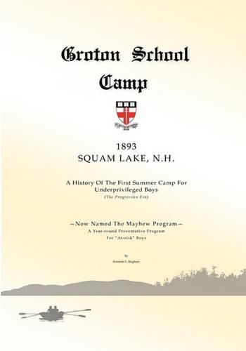 Cover image for Groton School Camp, 1893 Squam Lake N.H.: A history of the First Summer Camp for Underprivileged Boys.