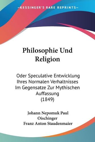 Cover image for Philosophie Und Religion: Oder Speculative Entwicklung Ihres Normalen Verhaltnisses Im Gegensatze Zur Mythischen Auffassung (1849)