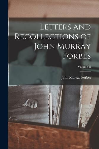 Letters and Recollections of John Murray Forbes; Volume II