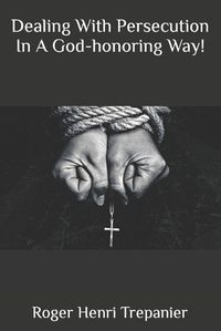 Cover image for Dealing With Persecution In A God-honoring Way!