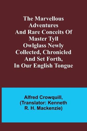 The Marvellous Adventures and Rare Conceits of Master Tyll Owlglass Newly collected, chronicled and set forth, in our English tongue