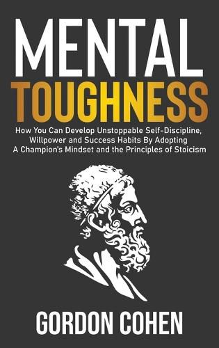 Cover image for Mental Toughness: How You Can Develop Unstoppable Self-Discipline, Willpower and Success Habits By Adopting A Champion's Mindset and the Principles of Stoicism