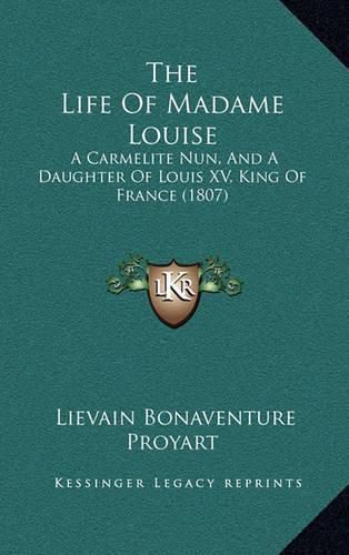 The Life of Madame Louise the Life of Madame Louise: A Carmelite Nun, and a Daughter of Louis XV, King of France a Carmelite Nun, and a Daughter of Louis XV, King of France (1807) (1807)