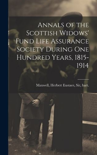 Cover image for Annals of the Scottish Widows' Fund Life Assurance Society During one Hundred Years, 1815-1914