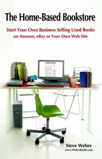 Cover image for The Home-Based Bookstore: Start Your Own Business Selling Used Books on Amazon, EBay or Your Own Web Site