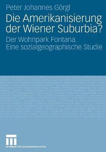 Die Amerikanisierung der Wiener Suburbia?: Der Wohnpark Fontana. Eine sozialgeographische Studie