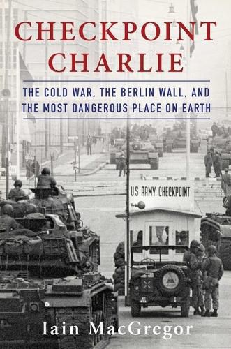 Cover image for Checkpoint Charlie: The Cold War, the Berlin Wall, and the Most Dangerous Place on Earth