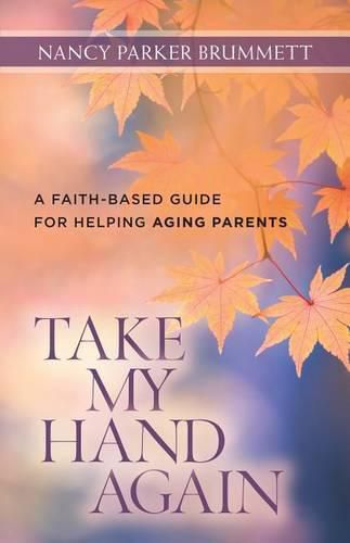 Cover image for Take My Hand Again: A Faith-Based Guide for Helping Aging Parents