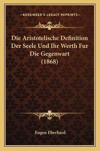 Cover image for Die Aristotelische Definition Der Seele Und Ihr Werth Fur Die Gegenwart (1868)