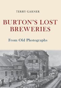 Cover image for Burton's Lost Breweries From Old Photographs