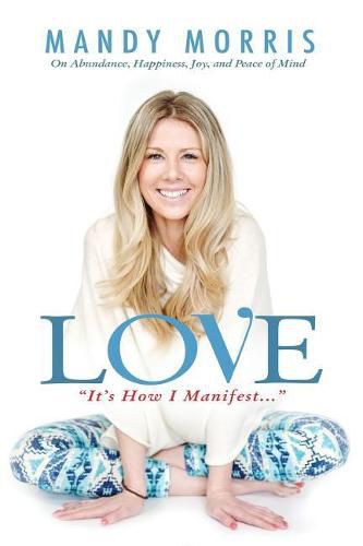 Cover image for Love  It's How I Manifest: On Abundance, Happiness, Joy, and Peace of Mind