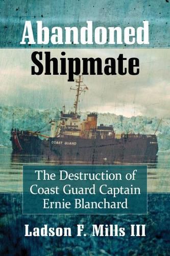 Cover image for Abandoned Shipmate: The Destruction of Coast Guard Captain Ernie Blanchard