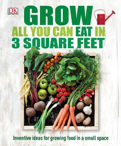 Cover image for Grow All You Can Eat In Three Square Feet: Inventive Ideas for Growing Food in a Small Space