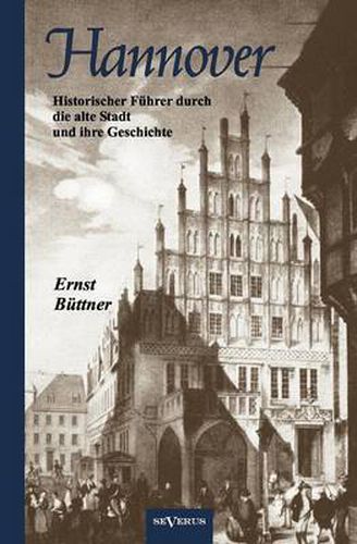 Cover image for Hannover - Die Hauptstadt Niedersachsens. Historischer Fuhrer durch die alte Stadt und ihre Geschichte: Mit 19 Abbildungen