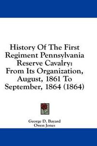 Cover image for History of the First Regiment Pennsylvania Reserve Cavalry: From Its Organization, August, 1861 to September, 1864 (1864)