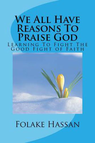 Cover image for We All Have Reasons to Praise God: Learning to Fight the Good Fight of Faith